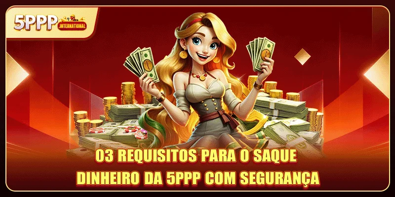 03 requisitos para o saque dinheiro da 5PPP com segurança
