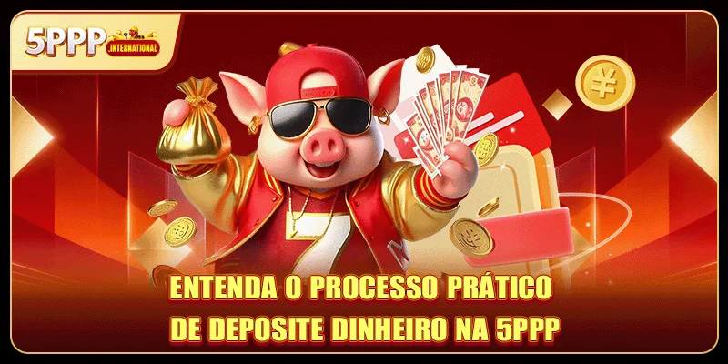Entenda o processo prático de deposite dinheiro na 5PPP